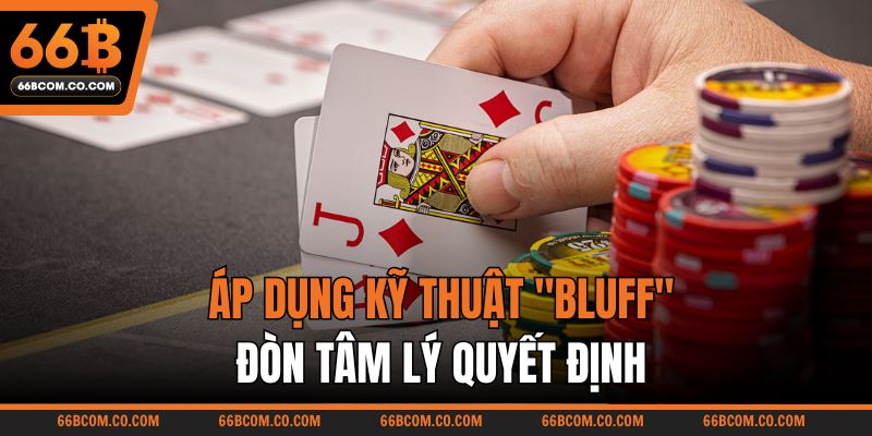 Áp dụng kỹ thuật "Bluff" – Đòn tâm lý quyết định