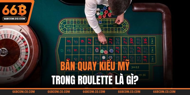 Bàn quay kiểu Mỹ trong Roulette là gì?
