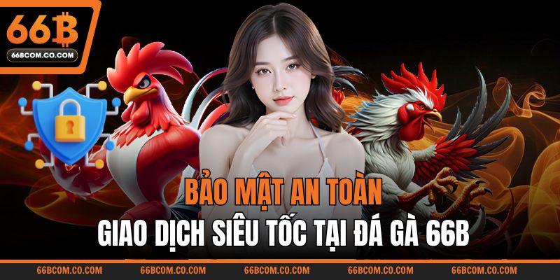 Bảo mật an toàn, giao dịch siêu tốc tại đá gà 66B