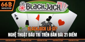 Blackjack Là Gì? Nghệ Thuật Đấu Trí Trên Bàn Bài 21 Điểm