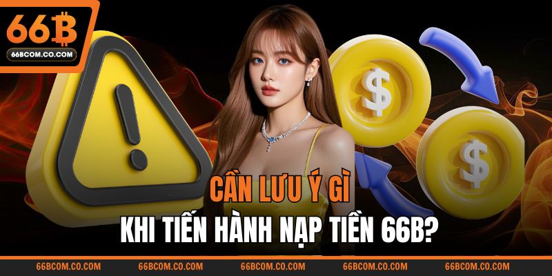 Cần lưu ý gì khi tiến hành nạp tiền 66B?