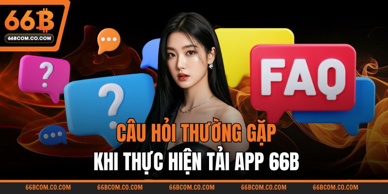 Câu hỏi thường gặp khi thực hiện tải app 66B