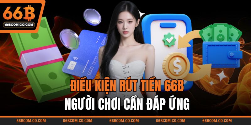 Điều kiện rút tiền 66B người chơi cần đáp ứng