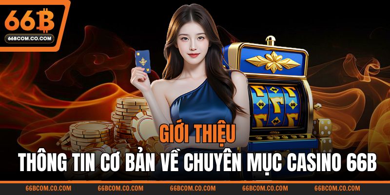 Giới thiệu thông tin cơ bản về chuyên mục Casino 66B