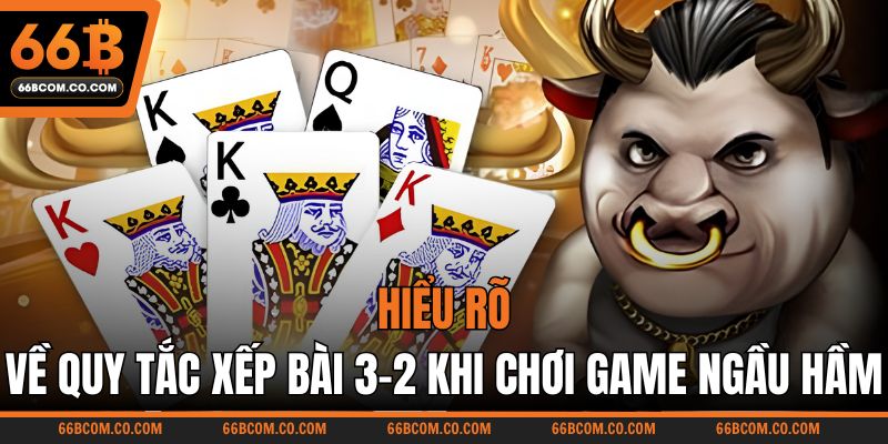 Hiểu rõ về quy tắc xếp bài 3-2 khi chơi game Ngầu Hầm
