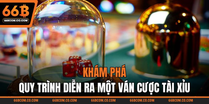 Khám phá quy trình diễn ra một ván cược tài xỉu