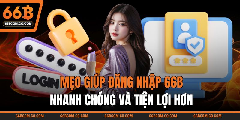Mẹo giúp đăng nhập 66B nhanh chóng và tiện lợi hơn