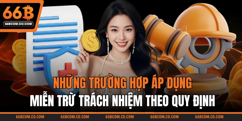 Những trường hợp áp dụng miễn trừ trách nhiệm theo quy định