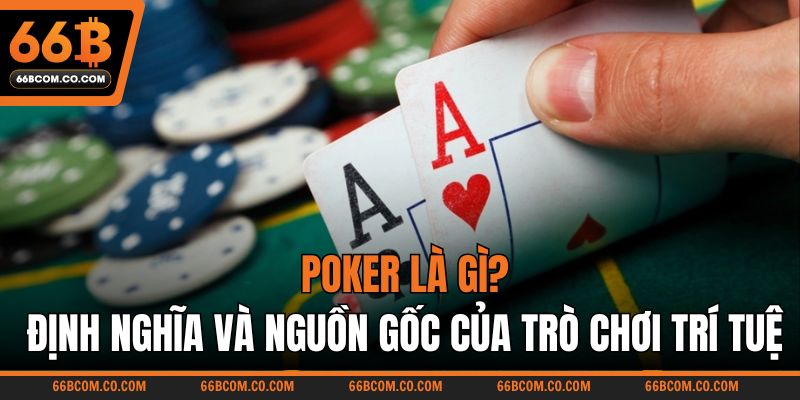 Poker là gì? Định nghĩa và nguồn gốc của trò chơi trí tuệ