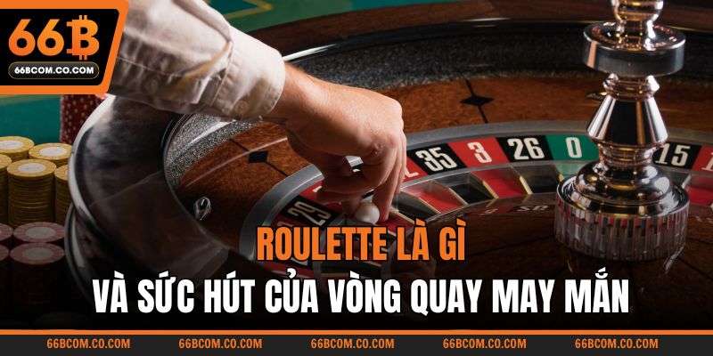Roulette là gì và sức hút của vòng quay may mắn