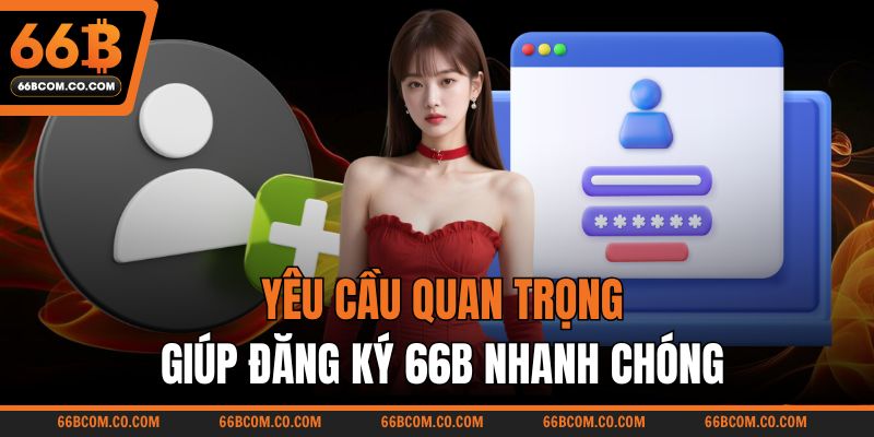 Yêu cầu quan trọng giúp đăng ký 66B nhanh chóng
